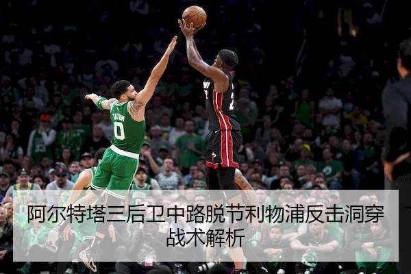 阿尔特塔三后卫中路脱节利物浦反击洞穿战术解析